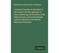 A Practical Treatise on the Power to Sell Land for the Non-payment of Taxes, Embracing the Decisions of the Federal Courts, and of the Supreme Judicial Tribunals of the Several States and Territories