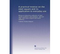 A practical treatise on the steel square and its application to everyday use: Being an exhaustive collection of steel square problems and solutions, ... many original and useful additions: Volume 2
