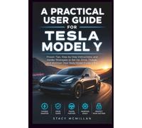 A Practical User Guide for Tesla Model Y: Proven Tips, Step-by-Step Instructions, and Insider Strategies to Set Up, Drive, Charge, and Maintain Your Tesla Model Y Like a Pro (From Setup to Mastery)