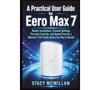 A Practical User Guide to Eero Max 7: Master Installation, Channel Settings, Parental Controls, and Speed Fixes for a Network That Finally Works the Way It Should (From Setup to Mastery)