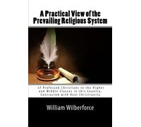 A Practical View of the Prevailing Religious System of Professed Christians in the Higher and Middle Classes in this Country, Contrasted with Real Christianity