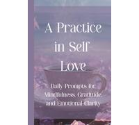 A Practice in Self-Love: Daily Prompts for Mindfulness, Gratitude, and Emotional Clarity