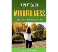 A PRÁTICA DO MINDFULNESS: Passo a Passo para uma nova vida