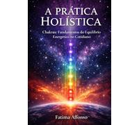 A Prática Holística: Chakras Fundamentos do Equilíbrio Energético no Cotidiano