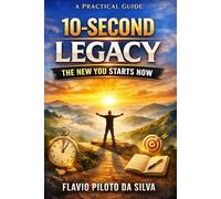 A Pratical Guide 10-Second Legacy the New You Starts Now: Flavio Piloto da Silva