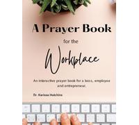 A Prayer Book For The Workplace: An Interactive Prayer Book For a Boss, Employee And Entrepreneur