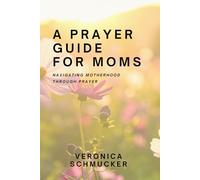 A Prayer Guide for Moms: Navigating Motherhood Through Prayer