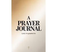 A Prayer Journal: for Daily Devotion, Gratitude, Intercession, and Spiritual Growth