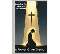 A PRAYER OF AN ORPHAN: Learning To Trust God As A Father