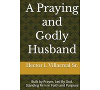 A Praying and Godly Husband: Built by Prayer, Led By God. Standing Firm in Faith and Purpose