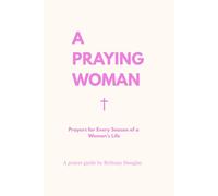 A Praying Woman: Prayers for Every Season of a Woman’s Life