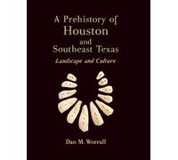 A Prehistory of Houston and Southeast Texas: Landscape and Culture