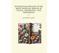 A Preliminary Revision of the North American Species of Cactus, Anhalonium, and Lophophora (Classic Books)