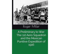 A Preliminary to War: The 1st Aero Squadron and the Mexican Punitive Expedition of 1916