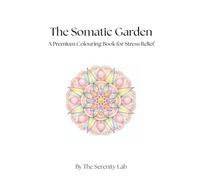 A Premium Adult Colouring Book for Stress Relief: The Somatic Garden: A 30-Page Intention-Based Colouring Patterns for Bilateral Brain Integration, ... Mind-Body Connection through Botanical Art.