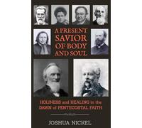 A Present Savior of Body and Soul: Holiness and Healing in the Dawn of Pentecostal Faith (Spirit-Filled Roots: The People and Ideas that Still Influence Today's Charismatic Christianity)