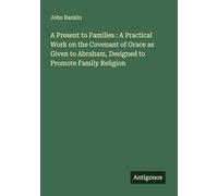 A Present to Families : A Practical Work on the Covenant of Grace as Given to Abraham, Designed to Promote Family Religion