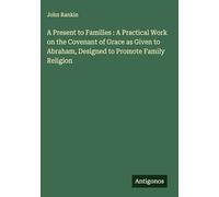 A Present to Families : A Practical Work on the Covenant of Grace as Given to Abraham, Designed to Promote Family Religion