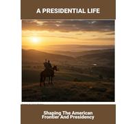 A Presidential Life: Shaping The American Frontier And Presidency
