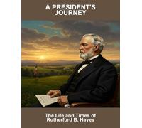 A President'S Journey: The Life And Times Of Rutherford B. Hayes