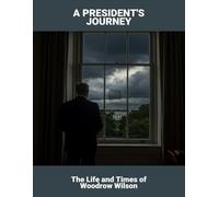 A President'S Journey: The Life And Times Of Woodrow Wilson