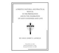 A Priestly, Pastoral and Practical Manual In the Preparation and In the Celebration of God’s Goodness and Love