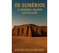A Primeira Grande Civilização: A História dos Sumérios