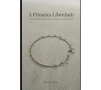 A Primeira Liberdade: Uma história sobre amor, criação e permanência