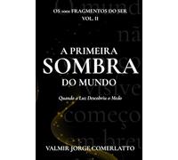 A PRIMEIRA SOMBRA DO MUNDO: Quando a Luz Descobriu o Medo (O LIVRO DOS 1001 FRAGMENTOS DO SER)
