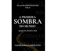 A PRIMEIRA SOMBRA DO MUNDO: Quando a Luz Descobriu o Medo (O LIVRO DOS 1001 FRAGMENTOS DO SER)