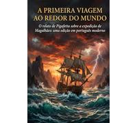A primeira viagem ao redor do mundo: O relato de Pigafetta sobre a expedição de Magalhães: uma edição em português moderno