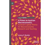A Primer on Austrian Macroeconomics: Austrian Capital Theory for Macroeconomic Research and Teaching (Palgrave Studies in Austrian Economics)
