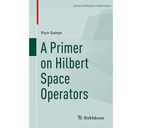 A Primer on Hilbert Space Operators (Compact Textbooks in Mathematics)