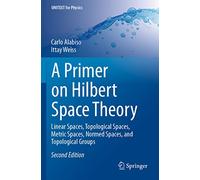 A Primer on Hilbert Space Theory: Linear Spaces, Topological Spaces, Metric Spaces, Normed Spaces, and Topological Groups (UNITEXT for Physics)