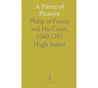 A Prince of Pleasure: Philip of France and His Court, 1640-1701