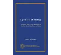A princess of strategy: The life of Anne Louise Bénédicte de Bourbon-Condé, duchesse du Maine