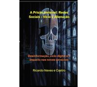 A Prisão Invisível - Redes Sociais - Vício e Alienação: Desinformação, vício digital e o impacto nas novas gerações