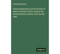 A Prize Dissertation on the Doctrine of Faith in the Holy Trinity, Read in the Divinity School, Oxford, June the 4th, 1840