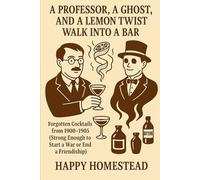 A Professor, a Ghost, and a Lemon Twist Walk Into a Bar: Forgotten Cocktails from 1900-1905 (Strong Enough to Start a War or End a Friendship) (The Occult Drinks Cabinet)