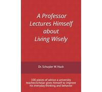 A Professor Lectures Himself about Living Wisely: 100 pieces of advice a university teacher/scholar gives himself to improve his everyday thinking and behavior