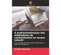 A profissionalização dos mediadores de conhecimento no museu infantil: com o exemplo do museu infantil «Experimentar o Palácio de Schönbrunn»
