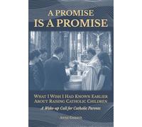 A Promise is a Promise: What I Wish I Had Known Earlier About Raising Catholic Children (A Wake-Up Call for Catholic Parents)