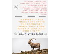 A Prophecy for Those Born Under the Capricorn Zodiac Sign: Tarot Reveals Your Next Three Years: A Three-Year Tarot Reading for the Capricorn Zodiac Sign Love, Career, Money, and Spiritual Growth