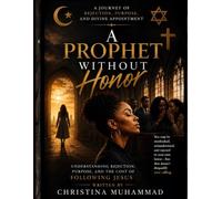 A PROPHET WITHOUT HONOR Understanding Rejection, Purpose, and the Cost of Following Jesus: Understanding Rejection, Purpose, and the Cost of Following Jesus