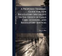 A Proposed Training Guide for New Regulatory Specialists in the Office of Child Care Licensing and Regulatory Services