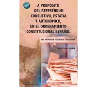 A propósito del referéndum consultivo, estatal y autonómico, en el ordenamiento constitucional español: Una propuesta razonable y razonada