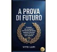 A Prova di Futuro: Il metodo per prosperare nel mercato del lavoro, superare il burnout e usare l'IA senza farsi sostituire