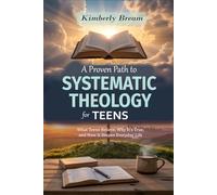A Proven Path to Systematic Theology for Teens: What Teens Believe, Why It’s True, and How It Shapes Everyday Life