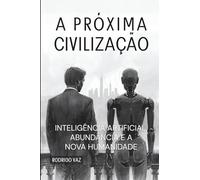 A PRÓXIMA CIVILIZAÇÃO: INTELIGÊNCIA ARTIFICIAL, ABUNDÂNCIA E A NOVA HUMANIDADE