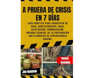 A Prueba de Crisis en 7 Días: Guía Práctica para Sobrevivir en Casa: Abastecimiento, Agua, Calefacción, Comunicación. Enfoque Esencial de la Preparación con Elementos de Supervivencia Urbana